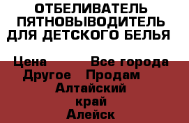 ОТБЕЛИВАТЕЛЬ-ПЯТНОВЫВОДИТЕЛЬ ДЛЯ ДЕТСКОГО БЕЛЬЯ › Цена ­ 190 - Все города Другое » Продам   . Алтайский край,Алейск г.